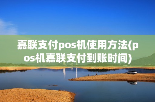 嘉联支付pos机使用方法(pos机嘉联支付到账时间) 嘉联支付pos机使用方法(pos机嘉联支付到账时间)