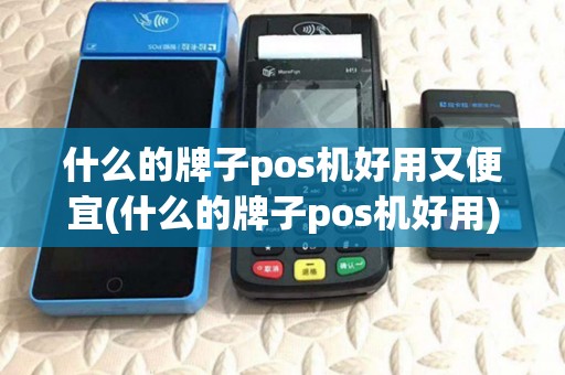什么的牌子pos机好用又便宜(什么的牌子pos机好用) 什么的牌子pos机好用又便宜(什么的牌子pos机好用)