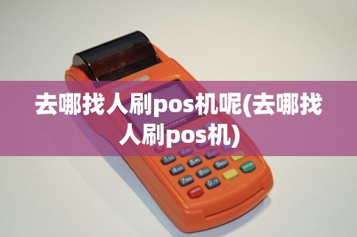 去哪找人刷pos机呢(去哪找人刷pos机) 去哪找人刷pos机呢(去哪找人刷pos机)