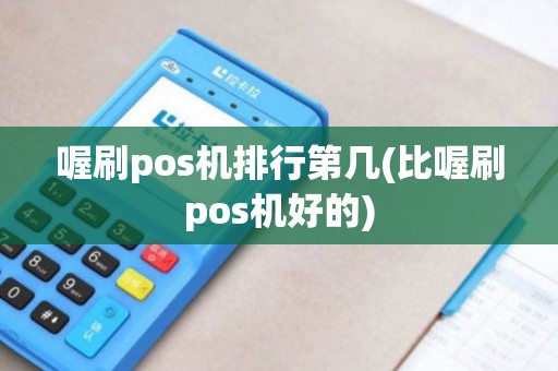 喔刷pos机排行第几(比喔刷pos机好的) 喔刷pos机排行第几(比喔刷pos机好的)