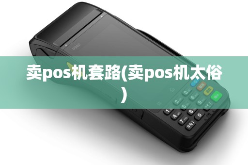 卖pos机套路(卖pos机太俗) 卖pos机套路(卖pos机太俗)