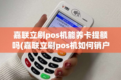 嘉联立刷pos机能养卡提额吗(嘉联立刷pos机如何销户) 嘉联立刷pos机能养卡提额吗(嘉联立刷pos机如何销户)