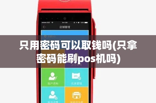 只用密码可以取钱吗(只拿密码能刷pos机吗) 只用密码可以取钱吗(只拿密码能刷pos机吗)