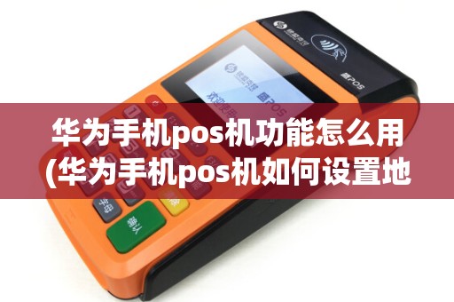 华为手机pos机功能怎么用(华为手机pos机如何设置地方) 华为手机pos机功能怎么用(华为手机pos机如何设置地方)