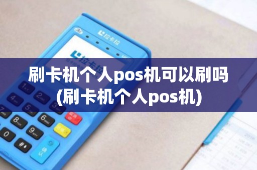刷卡机个人pos机可以刷吗(刷卡机个人pos机) 刷卡机个人pos机可以刷吗(刷卡机个人pos机)