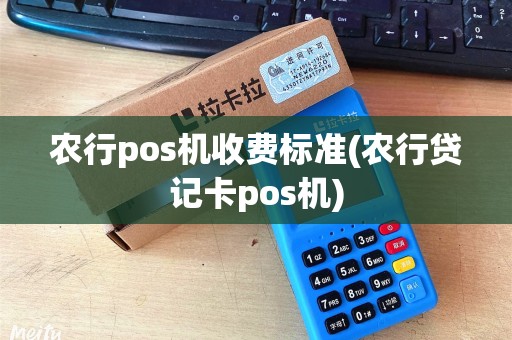 农行pos机收费标准(农行贷记卡pos机) 农行pos机收费标准(农行贷记卡pos机)