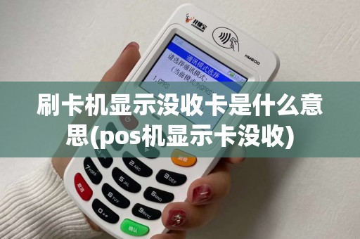 刷卡机显示没收卡是什么意思(pos机显示卡没收)