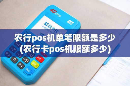 农行pos机单笔限额是多少(农行卡pos机限额多少) 农行pos机单笔限额是多少(农行卡pos机限额多少)