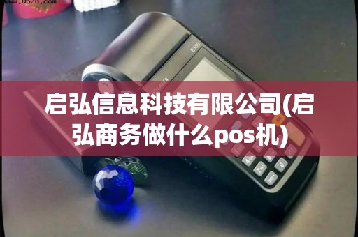 启弘信息科技有限公司(启弘商务做什么pos机) 启弘信息科技有限公司(启弘商务做什么pos机)