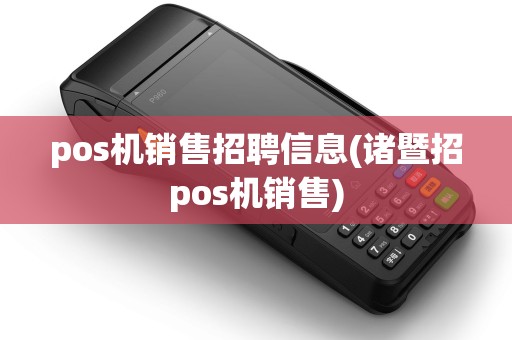 pos机销售招聘信息(诸暨招pos机销售) pos机销售招聘信息(诸暨招pos机销售)