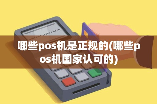 哪些pos机是正规的(哪些pos机国家认可的) 哪些pos机是正规的(哪些pos机国家认可的)