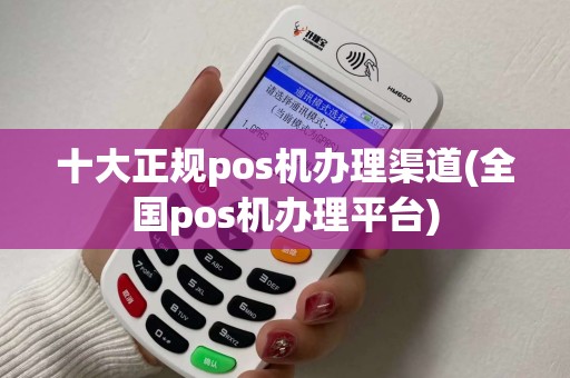 十大正规pos机办理渠道(全国pos机办理平台) 十大正规pos机办理渠道(全国pos机办理平台)