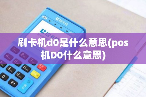 刷卡机d0是什么意思(pos机D0什么意思) 刷卡机d0是什么意思(pos机D0什么意思)