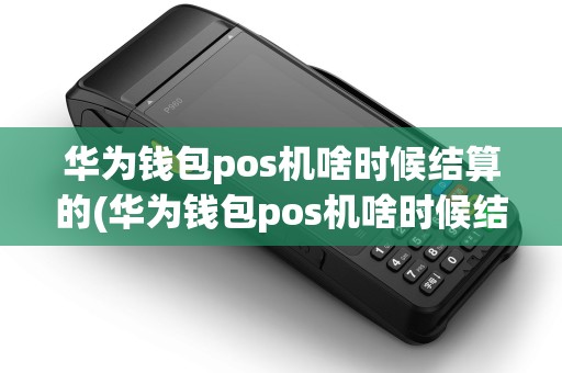 华为钱包pos机啥时候结算的(华为钱包pos机啥时候结算)