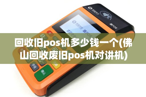 回收旧pos机多少钱一个(佛山回收废旧pos机对讲机) 回收旧pos机多少钱一个(佛山回收废旧pos机对讲机)