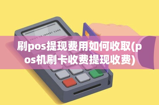 刷pos提现费用如何收取(pos机刷卡收费提现收费) 刷pos提现费用如何收取(pos机刷卡收费提现收费)