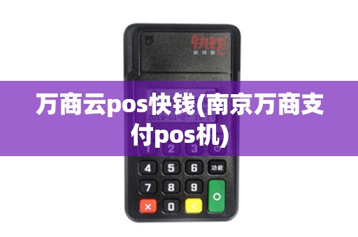 万商云pos快钱(南京万商支付pos机) 万商云pos快钱(南京万商支付pos机)