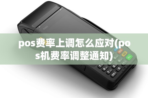 pos费率上调怎么应对(pos机费率调整通知) pos费率上调怎么应对(pos机费率调整通知)