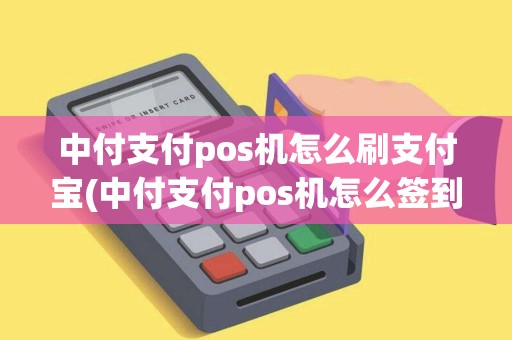 中付支付pos机怎么刷支付宝(中付支付pos机怎么签到)
