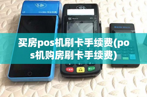 买房pos机刷卡手续费(pos机购房刷卡手续费) 买房pos机刷卡手续费(pos机购房刷卡手续费)