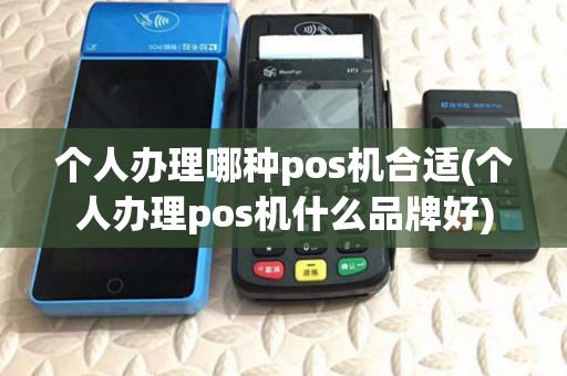 个人办理哪种pos机合适(个人办理pos机什么品牌好) 个人办理哪种pos机合适(个人办理pos机什么品牌好)