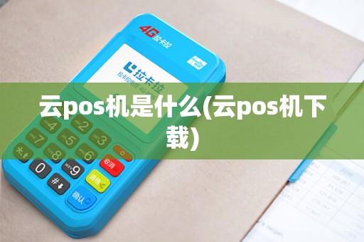 云pos机是什么(云pos机下载) 云pos机是什么(云pos机下载)