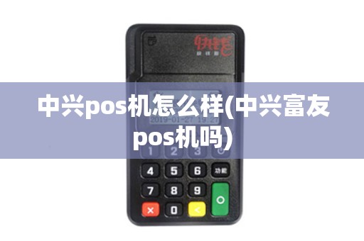 中兴pos机怎么样(中兴富友pos机吗) 中兴pos机怎么样(中兴富友pos机吗)