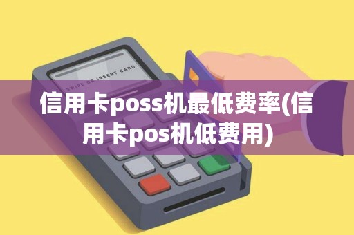 信用卡poss机最低费率(信用卡pos机低费用) 信用卡poss机最低费率(信用卡pos机低费用)