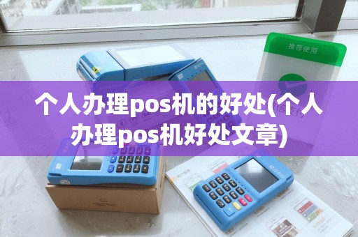 个人办理pos机的好处(个人办理pos机好处文章) 个人办理pos机的好处(个人办理pos机好处文章)