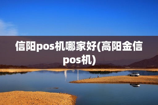 信阳pos机哪家好(高阳金信pos机) 信阳pos机哪家好(高阳金信pos机)