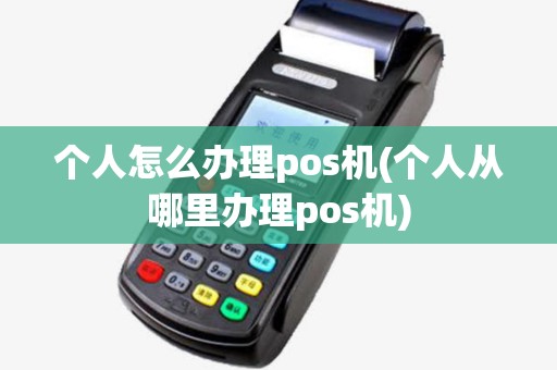 个人怎么办理pos机(个人从哪里办理pos机) 个人怎么办理pos机(个人从哪里办理pos机)