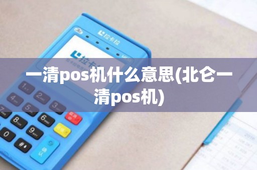 一清pos机什么意思(北仑一清pos机) 一清pos机什么意思(北仑一清pos机)