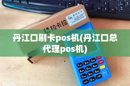 丹江口刷卡pos机(丹江口总代理pos机) 丹江口刷卡pos机(丹江口总代理pos机)