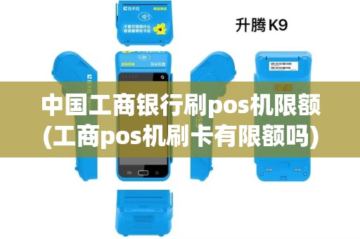 中国工商银行刷pos机限额(工商pos机刷卡有限额吗) 中国工商银行刷pos机限额(工商pos机刷卡有限额吗)