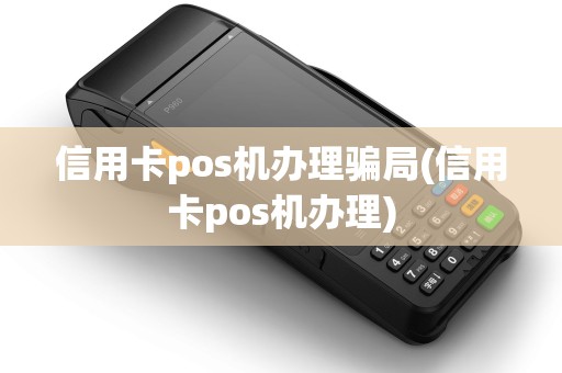 信用卡pos机办理骗局(信用卡pos机办理) 信用卡pos机办理骗局(信用卡pos机办理)