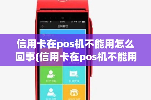 信用卡在pos机不能用怎么回事(信用卡在pos机不能用) 信用卡在pos机不能用怎么回事(信用卡在pos机不能用)