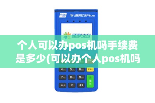 个人可以办pos机吗手续费是多少(可以办个人pos机吗) 个人可以办pos机吗手续费是多少(可以办个人pos机吗)