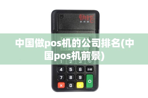 中国做pos机的公司排名(中国pos机前景) 中国做pos机的公司排名(中国pos机前景)