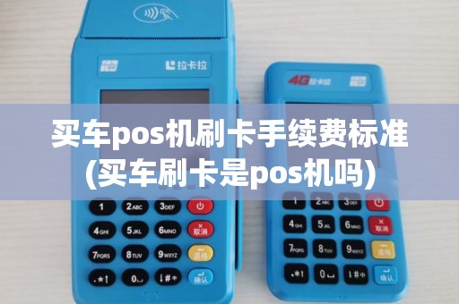 买车pos机刷卡手续费标准(买车刷卡是pos机吗) 买车pos机刷卡手续费标准(买车刷卡是pos机吗)