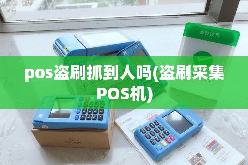 pos盗刷抓到人吗(盗刷采集POS机) pos盗刷抓到人吗(盗刷采集POS机)