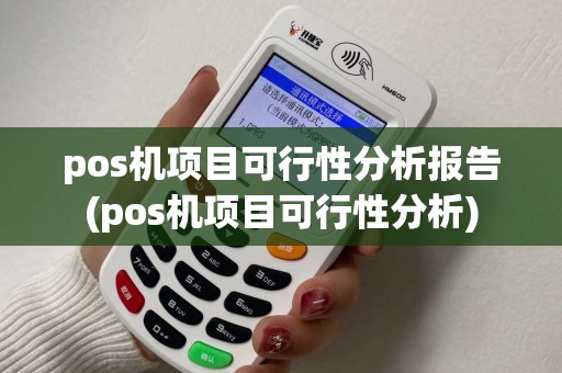 pos机项目可行性分析报告(pos机项目可行性分析) pos机项目可行性分析报告(pos机项目可行性分析)