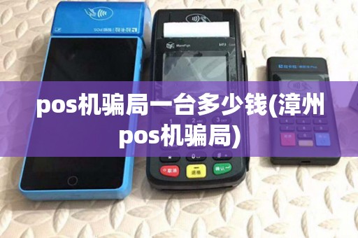pos机骗局一台多少钱(漳州pos机骗局) pos机骗局一台多少钱(漳州pos机骗局)