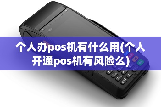 个人办pos机有什么用(个人开通pos机有风险么) 个人办pos机有什么用(个人开通pos机有风险么)