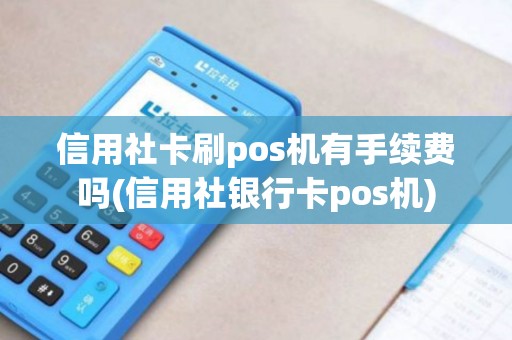 信用社卡刷pos机有手续费吗(信用社银行卡pos机)