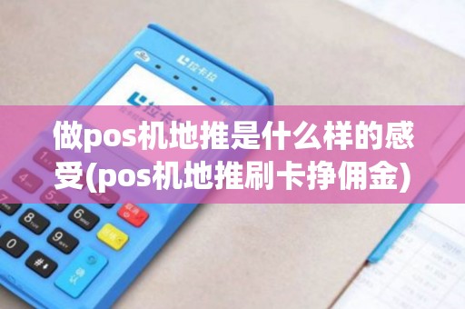 做pos机地推是什么样的感受(pos机地推刷卡挣佣金) 做pos机地推是什么样的感受(pos机地推刷卡挣佣金)