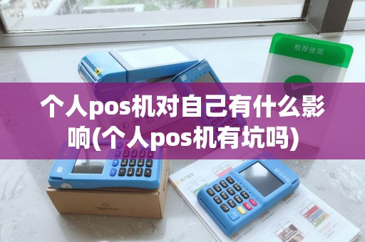 个人pos机对自己有什么影响(个人pos机有坑吗) 个人pos机对自己有什么影响(个人pos机有坑吗)