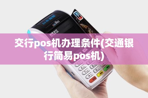 交行pos机办理条件(交通银行简易pos机) 交行pos机办理条件(交通银行简易pos机)