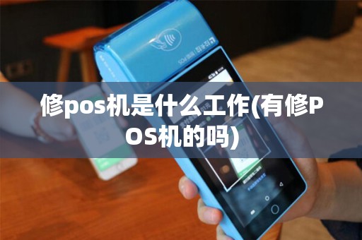 修pos机是什么工作(有修POS机的吗) 修pos机是什么工作(有修POS机的吗)