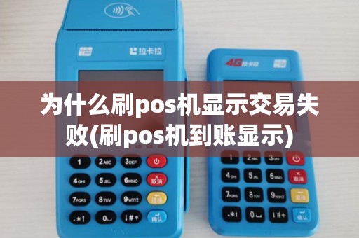 为什么刷pos机显示交易失败(刷pos机到账显示) 为什么刷pos机显示交易失败(刷pos机到账显示)