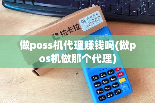 做poss机代理赚钱吗(做pos机做那个代理) 做poss机代理赚钱吗(做pos机做那个代理)